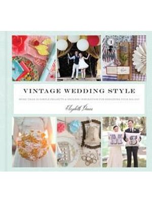 Vintage Wedding Style - More Than 25 Simple Projects and Endless Inspiration For Designing Your Big