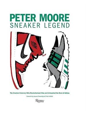 Peter Moore: Sneaker Legend: The Designer Who Revolutionized Nike and Adidas