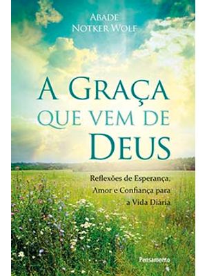 A Graça Que Vem de Deus: Reflexões de Esperança, Amor e Confiança para a Vida Diária