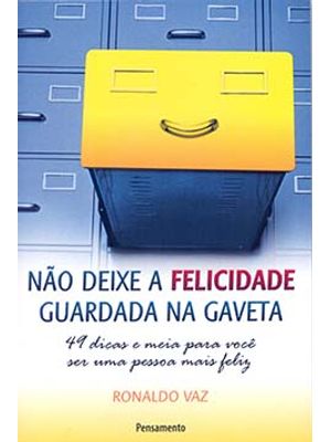 Não Deixe a Felicidade Guardada na Gaveta: 49 Dicas e Meia para Você Ser Uma Pessoa Mais Feliz