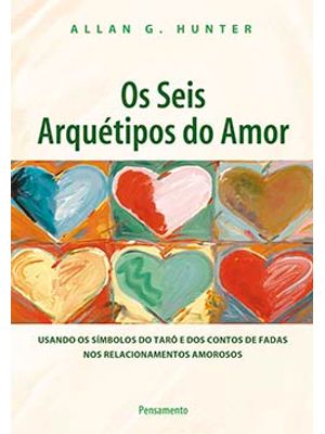 Os Seis Arquétipos do Amor: Usando os Símbolos do Tarô e dos Contos de Fadas nos Relacionamentos Amo