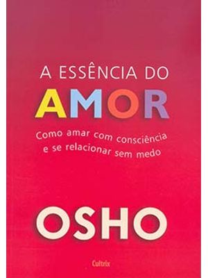 A Essência do Amor: Como Amar com Consciência e Se Relacionar sem Medo
