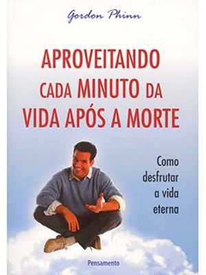 Aproveitando Cada Minuto da Vida Após a Morte: Como Desfrutar a Vida Eterna