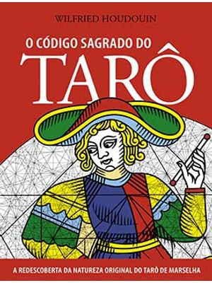 O Código Sagrado do Tarô: a Redescoberta da Natureza Original do Tarô de Marselha