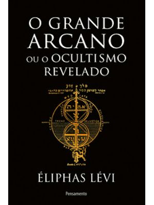 O Grande Arcano Ou o Ocultismo Revelado
