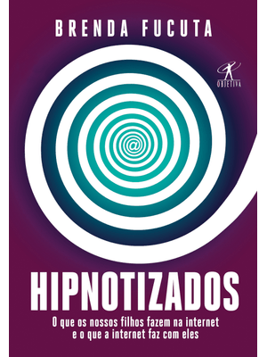 Hipnotizados: o Que os Nossos Filhos Fazem na Internet e o Que a Internet Faz com Eles