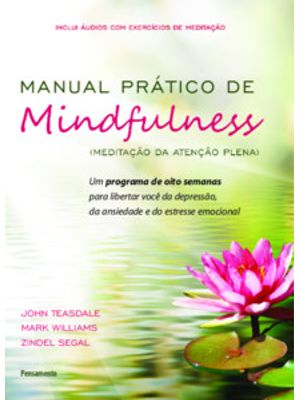Manual Prático de Mindfulness: Um Programa de Oito Semanas para Libertar Você da Depressão, da Ansie