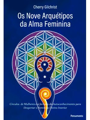 Os Nove Arquétipos da Alma Feminina: Círculos de Mulheres e a Jornada de Autoconhecimento para Despe