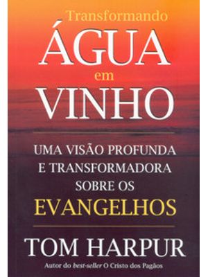Transformando Água em Vinho: Uma Visão Profunda e Transformadora sobre os Evangelhos