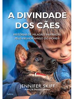 A Divindade dos Cães: Histórias de Milagres Inspiradas pelo Melhor Amigo do Homem
