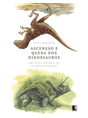 Ascensão e Queda dos Dinossauros: Uma Nova História de Um Mundo Perdido