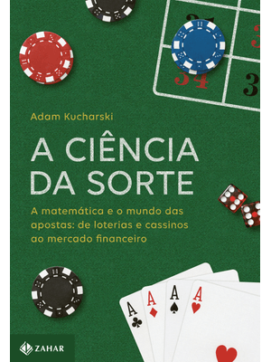 A Ciência da Sorte: a Matemática e o Mundo das Apostas: de Loterias e Cassinos Ao Mercado Financeiro