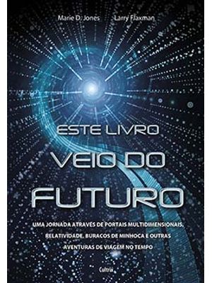 Este Livro Veio do Futuro: Uma Jornada Através de Portais Multidimensionais, Relatividade, Buracos D