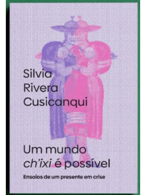 Um Mundo Ch’Ixi É Possível - Ensaios de Um Presente em Crise