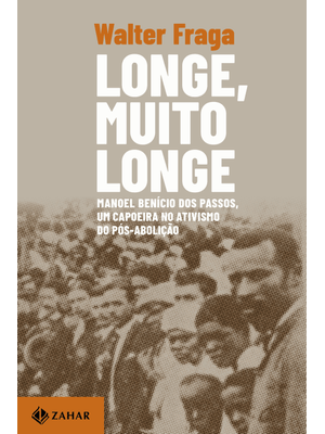 Longe, Muito Longe: Manoel Benício dos Passos, Um Capoeira no Ativismo do Pós-Abolição