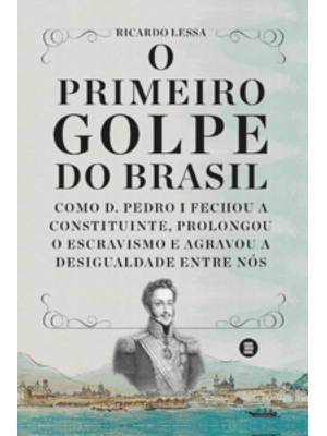 O Primeiro Golpe do Brasil: Como D. Pedro I Fechou a Constituinte, Prolongou o Escravismo e Agravou