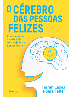 O Cérebro das Pessoas Felizes: Como Superar a Ansiedade com a Ajuda da Neurociência