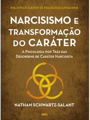 Narcisismo e Transformação do Caráter: a Psicologia por Trás das Desordens de Caráter Narcisista