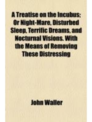 A Treatise On The Incubus - Or Night-Mare, Disturbed Sleep, Terrific Dreams, and Nocturnal Visions.
