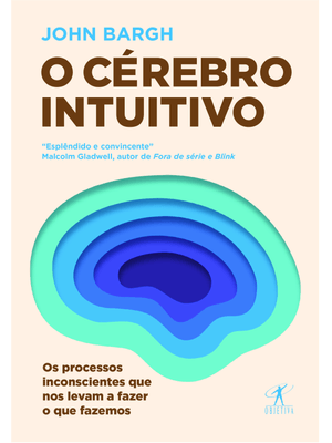 O Cérebro Intuitivo: os Processos Inconscientes Que nos Levam a Fazer o Que Fazemos