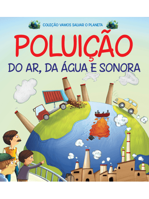 Coleção Vamos Salvar o Planeta - Poluição do Ar, da Água e Sonora