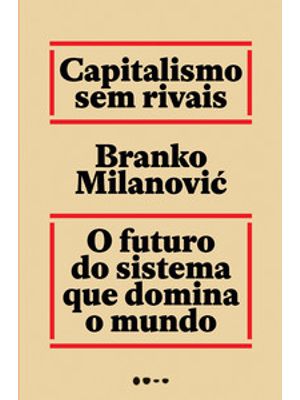 Capitalismo sem Rivais: o Futuro do Sistema Que Domina o Mundo