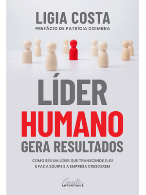 Líder Humano Gera Resultados: Como Ser Um Líder Que Transcende o Eu e Faz a Equipe e a Empresa Cresc