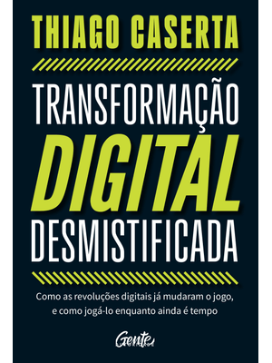 Transformação Digital Desmistificada: Como as Revoluções Digitais Já Mudaram o Jogo, e Como Jogá-Lo