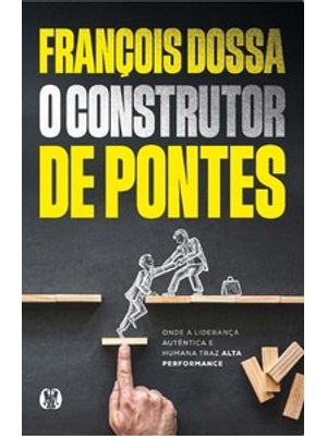 O Construtor de Pontes: Onde a Liderança Autêntica e Humana Traz Alta Performance