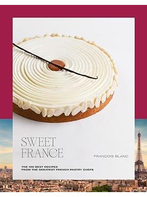 Sweet France: The 100 Best Recipes From The Greatest French Pastry Chefs