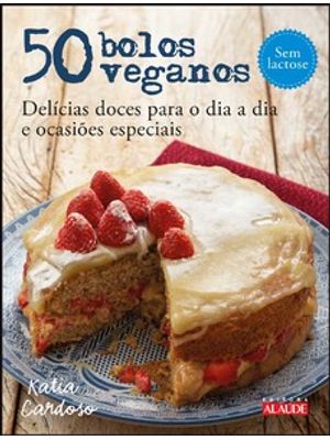50 Bolos Veganos: Delícias Doces para o Dia a Dia e Ocasiões Especiais