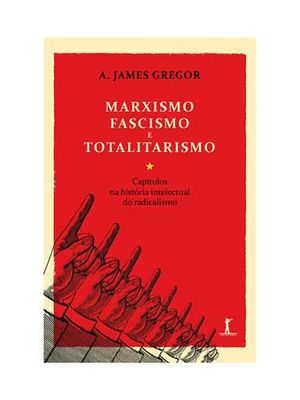 Marxismo, Fascismo e Totalitarismo - Capitulos na Historia Intelectual do Radicalismo