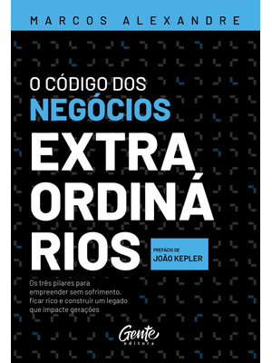 O Código dos Negócios Extraordinários: os Três Pilares para Empreender sem Sofrimento, Ficar Rico e