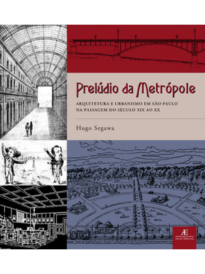 Prelúdio da Metrópole: Arquitetura e Urbanismo em São Paulo na Passagem do Século Xix Ao Xx