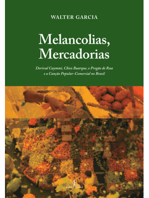 Melancolias, Mercadorias: Dorival Caymmi, Chico Buarque, o Pregão de Rua e a Canção Popular-Comercia