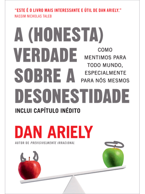 A (Honesta) Verdade sobre a Desonestidade: Como Mentimos para Todo Mundo, Especialmente para Nós Mes