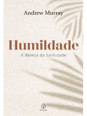 Humildade - a Beleza da Santidade: a Beleza da Santidade