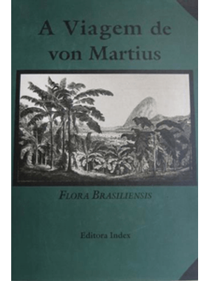 A Viagem de Von Martius: Flora Vrasiliensis, Vol.I