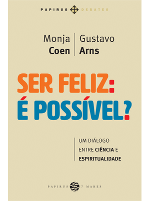 Ser Feliz: É Possível?: Um Diálogo Entre Ciência e Espiritualidade