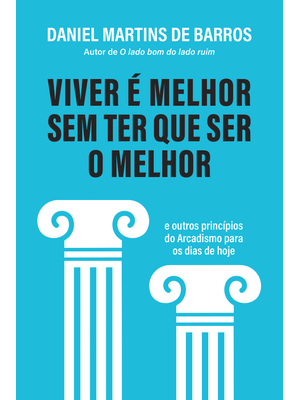 Viver É Melhor sem Ter Que Ser o Melhor: e Outros Princípios do Arcadismo para os Dias de Hoje