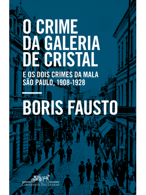 O Crime da Galeria de Cristal: e os Dois Crimes da Mala — São Paulo, 1908-1928