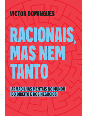 Racionais, Mas Nem Tanto: Armadilhas Mentais no Mundo do Direito e dos Negócios