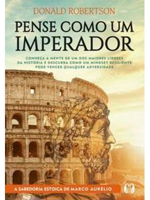 Pense Como Um Imperador: Conheça a Mente de Um dos Maiores Líderes da História e Descubra Como Um Mi