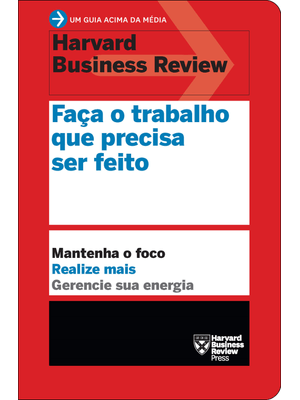 Faça o Trabalho Que Precisa Ser Feito (Um Guia Acima da Média - Hbr): Mantenha o Foco. Realize Mais.