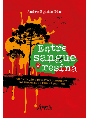 Entre Sangue e Resina:: Colonização e Devastação Ambiental no Sudoeste do Paraná (1935-1975)