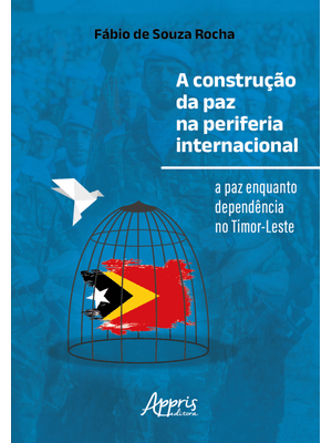 A Construção da Paz na Periferia Internacional: a Paz Enquanto Dependência no Timor-Leste