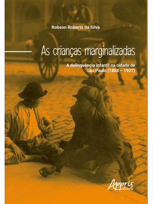 As Crianças Marginalizadas: a Delinquência Infantil na Cidade de São Paulo (1888 – 1927)