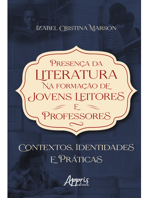 Presença da Literatura na Formação de Jovens Leitores e Professores: Contextos, Identidades e Prátic