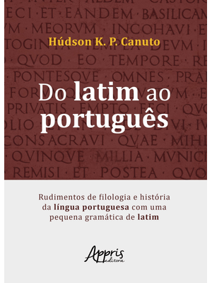Do Latim Ao Português: Rudimentos de Filologia e História da Língua Portuguesa com Uma Pequena Gramá