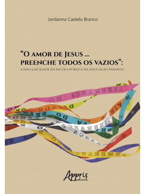 “O Amor de Jesus … Preenche Todos os Vazios”:: a Não Laicidade da Escola Pública na Educação Infanti